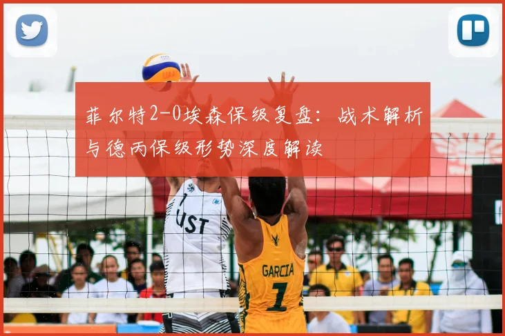 菲尔特2-0埃森保级复盘:战术解析与德丙保级形势深度解读