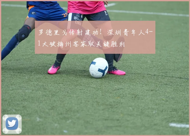 罗德里戈传射建功！深圳青年人4-1大破梅州客家取关键胜利
