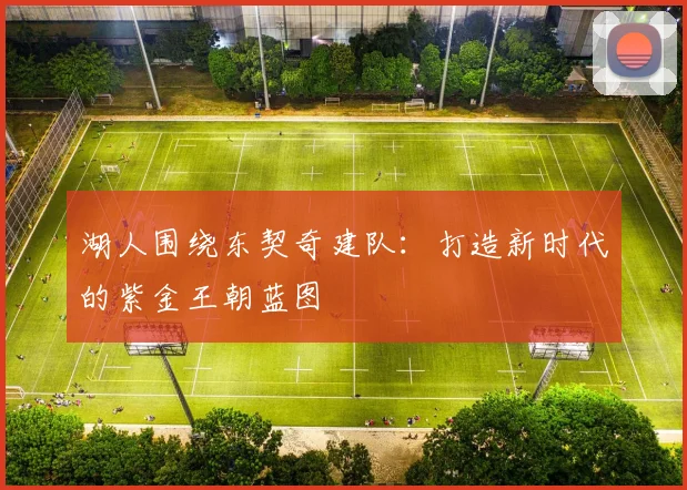 湖人围绕东契奇建队：打造新时代的紫金王朝蓝图