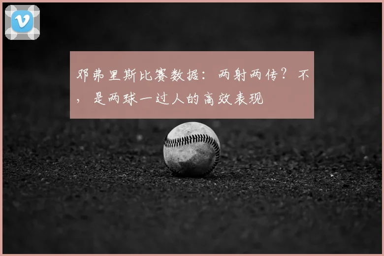 邓弗里斯比赛数据：两射两传？不，是两球一过人的高效表现