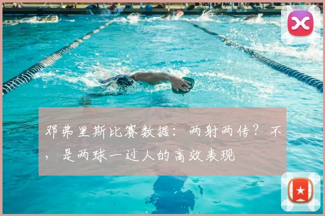 邓弗里斯比赛数据：两射两传？不，是两球一过人的高效表现