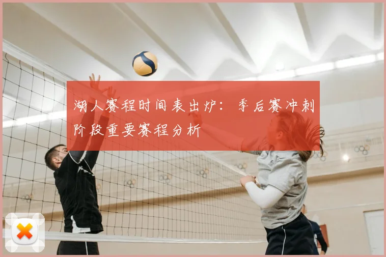 湖人赛程时间表出炉：季后赛冲刺阶段重要赛程分析