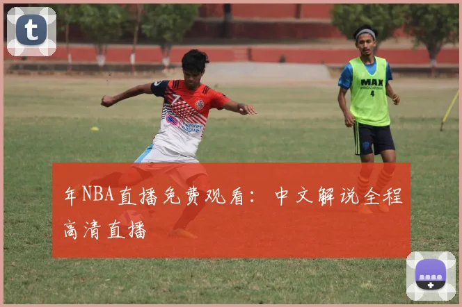 年NBA直播免费观看：中文解说全程高清直播